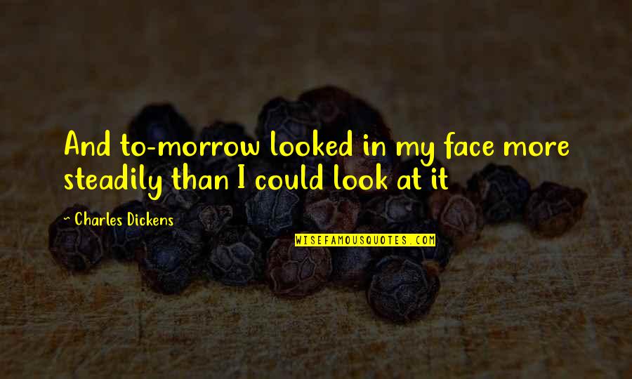 Tuyos Conjugation Quotes By Charles Dickens: And to-morrow looked in my face more steadily