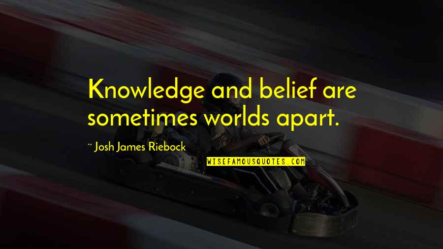 Tv Anchor Quotes By Josh James Riebock: Knowledge and belief are sometimes worlds apart.