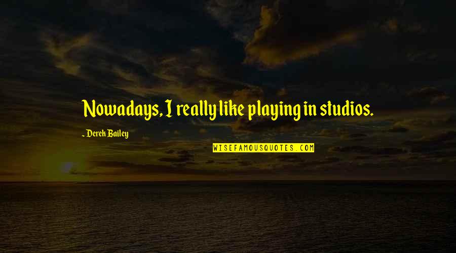 Tv Ngssyndrom Quotes By Derek Bailey: Nowadays, I really like playing in studios.