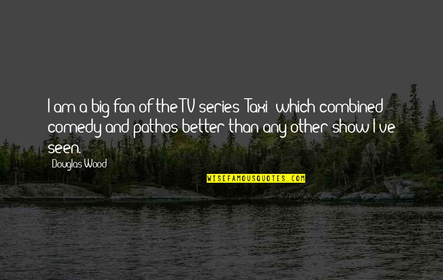 Tv Series Quotes By Douglas Wood: I am a big fan of the TV