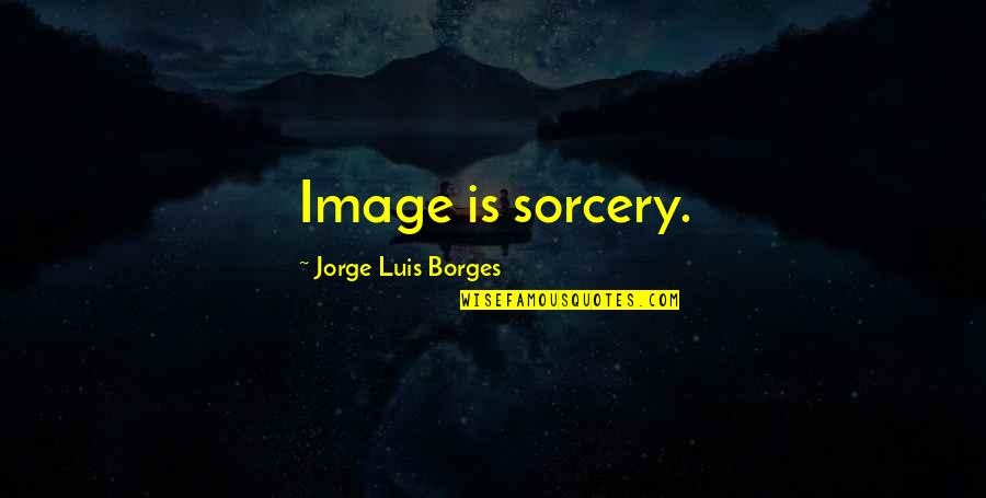 Twam Quotes By Jorge Luis Borges: Image is sorcery.