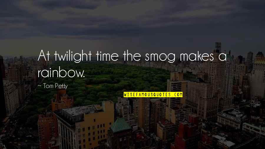 Twilight Time Quotes By Tom Petty: At twilight time the smog makes a rainbow.