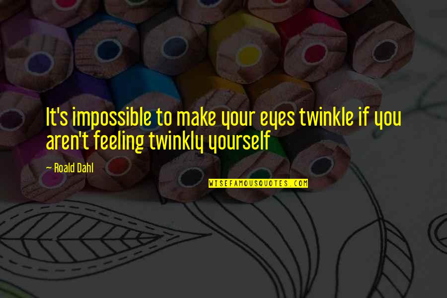 Twinkle In Your Eyes Quotes By Roald Dahl: It's impossible to make your eyes twinkle if