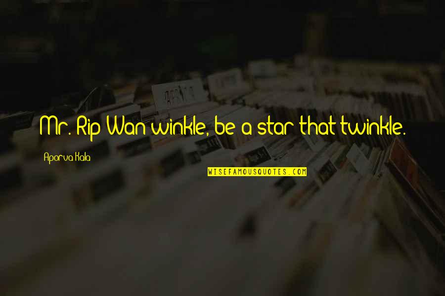 Twinkle Twinkle Quotes By Aporva Kala: Mr. Rip Wan winkle, be a star that