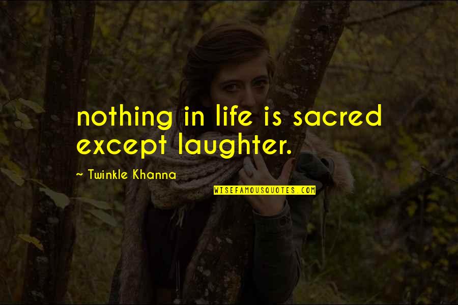 Twinkle Twinkle Quotes By Twinkle Khanna: nothing in life is sacred except laughter.