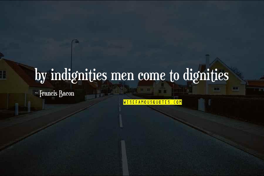 Twinsouls Quotes By Francis Bacon: by indignities men come to dignities