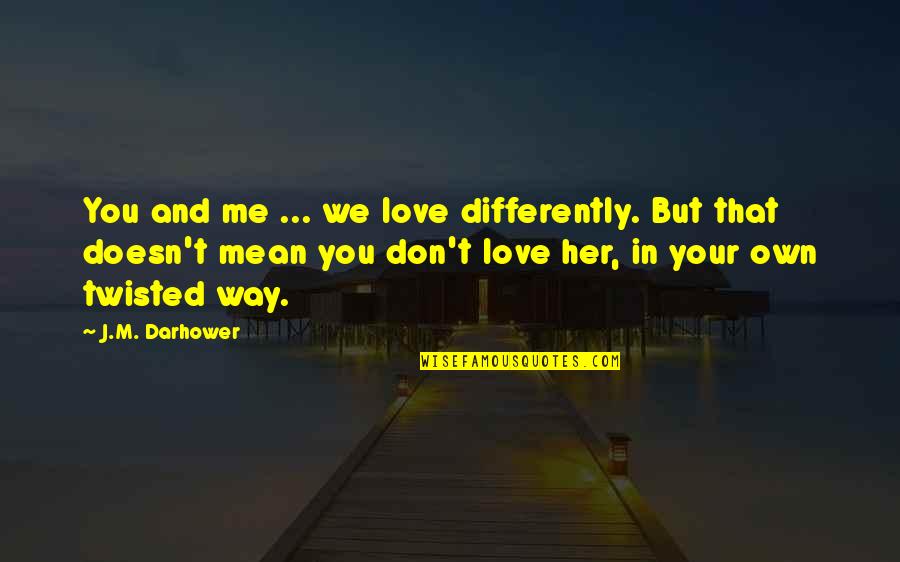 Twisted Love Quotes By J.M. Darhower: You and me ... we love differently. But