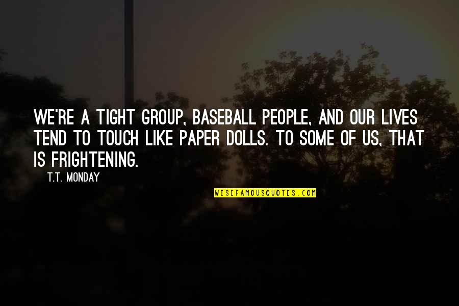 Twitter Description Quotes By T.T. Monday: We're a tight group, baseball people, and our