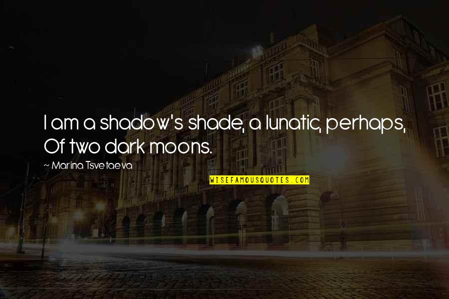 Two Moons Quotes By Marina Tsvetaeva: I am a shadow's shade, a lunatic, perhaps,