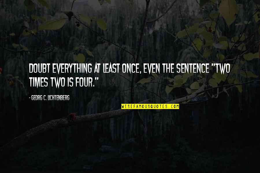 Two Sentence Quotes By Georg C. Lichtenberg: Doubt everything at least once, even the sentence