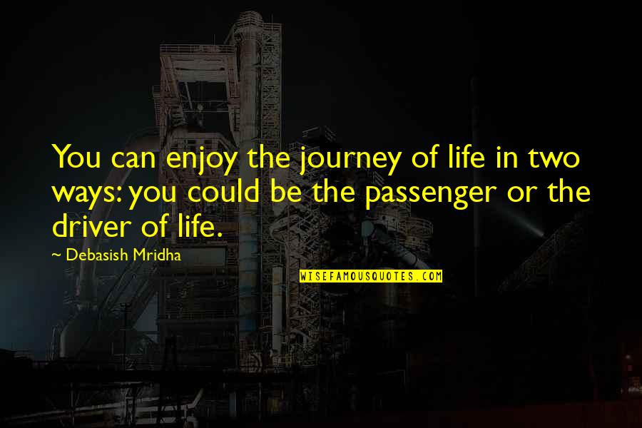 Two Ways Of Life Quotes By Debasish Mridha: You can enjoy the journey of life in