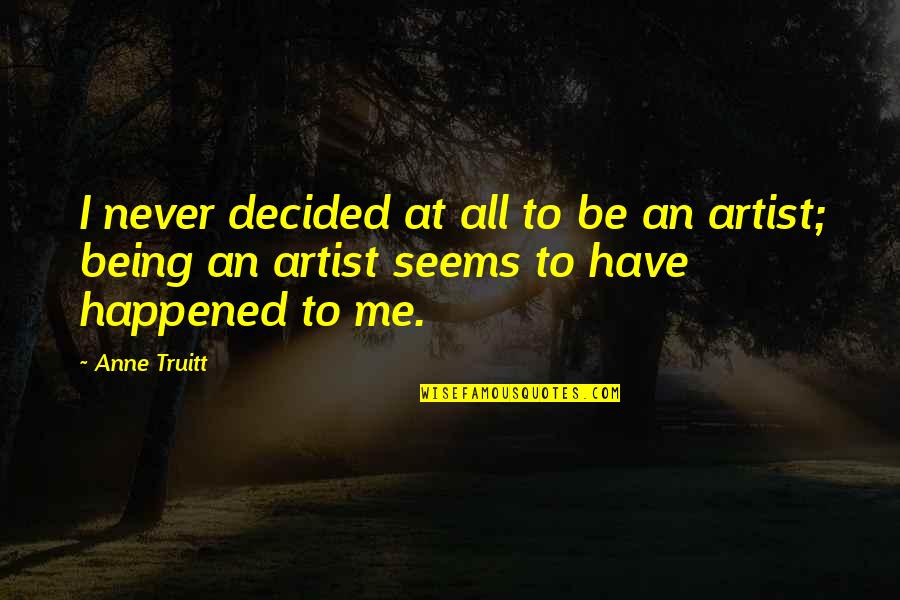 Twohy Hall Quotes By Anne Truitt: I never decided at all to be an