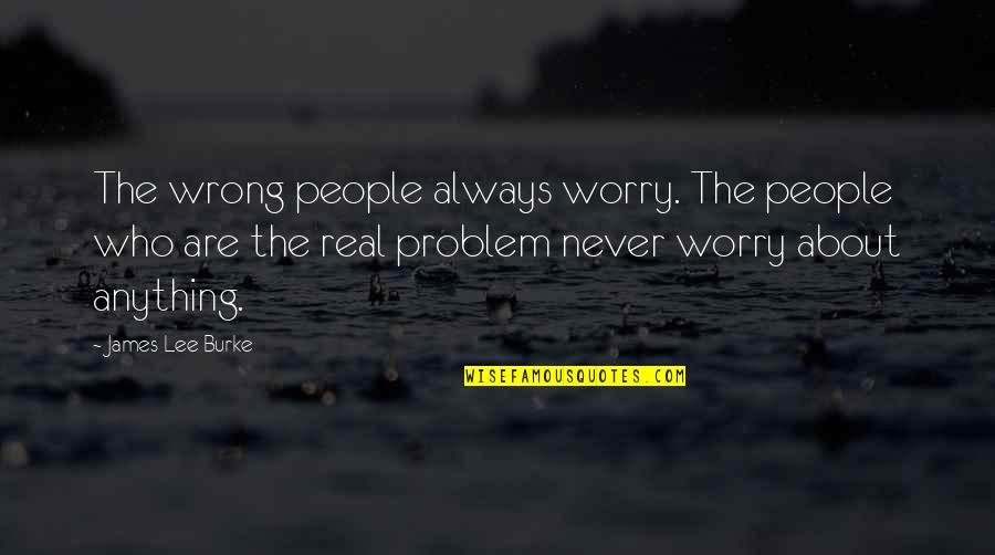 Twyman V Quotes By James Lee Burke: The wrong people always worry. The people who