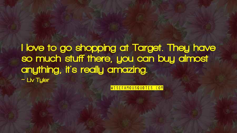 Tyler's Quotes By Liv Tyler: I love to go shopping at Target. They