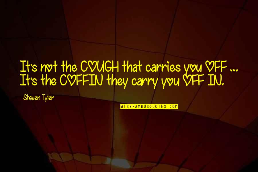 Tyler's Quotes By Steven Tyler: It's not the COUGH that carries you OFF