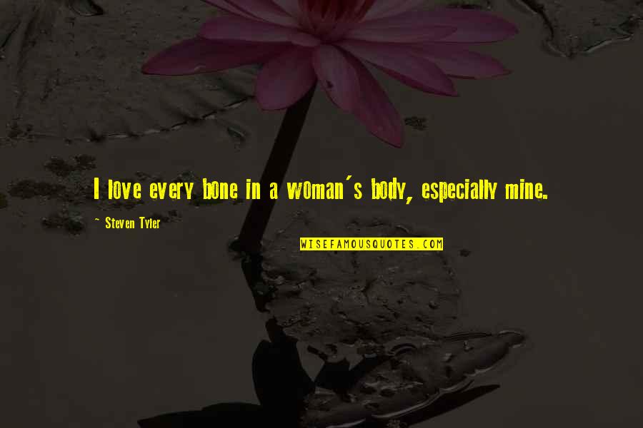 Tyler's Quotes By Steven Tyler: I love every bone in a woman's body,