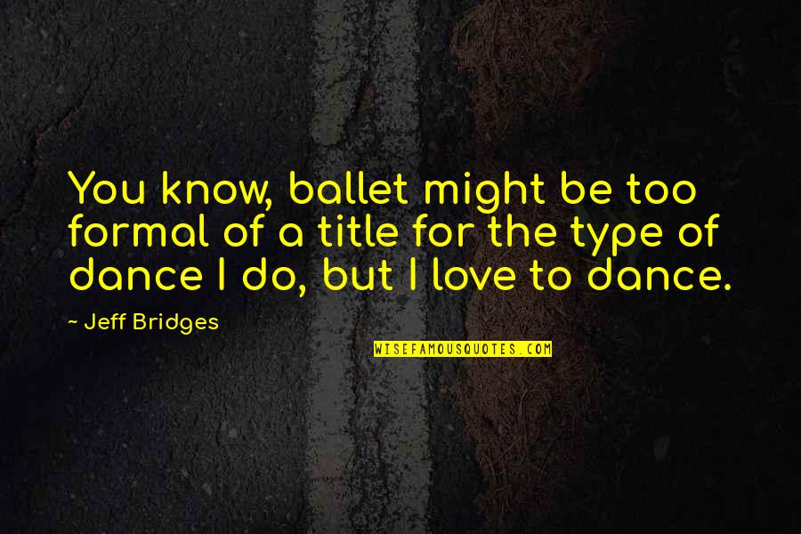 Type 1 Quotes By Jeff Bridges: You know, ballet might be too formal of