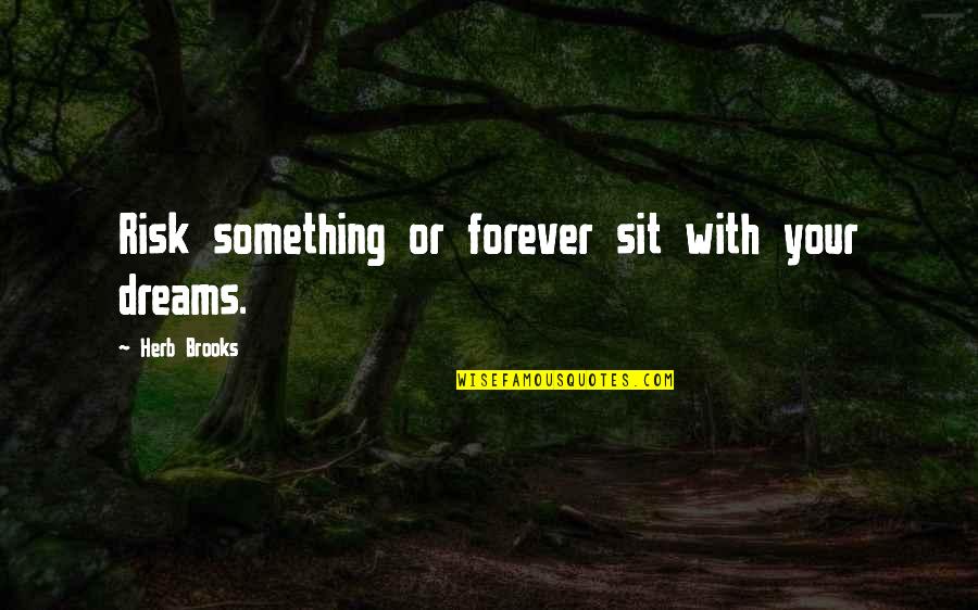 Type A Personalities Quotes By Herb Brooks: Risk something or forever sit with your dreams.