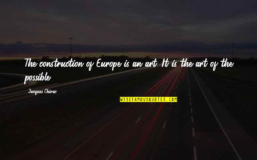 Tyrannical Government Quotes By Jacques Chirac: The construction of Europe is an art. It