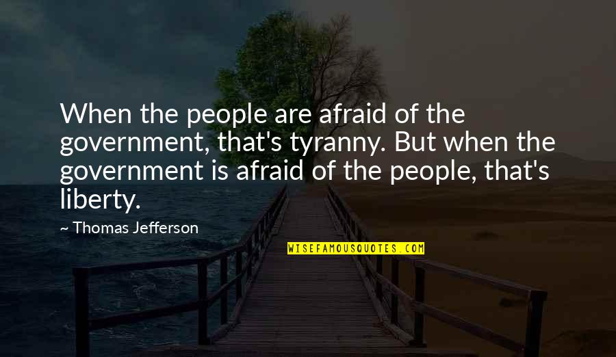 Tyranny From Thomas Jefferson Quotes By Thomas Jefferson: When the people are afraid of the government,