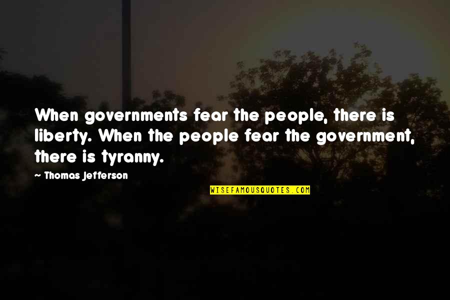 Tyranny From Thomas Jefferson Quotes By Thomas Jefferson: When governments fear the people, there is liberty.