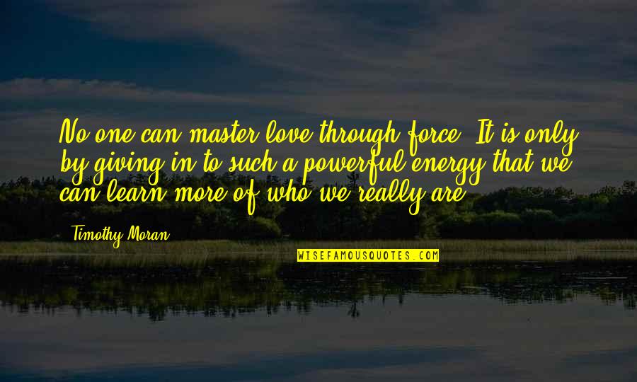 U Can't Force Love Quotes By Timothy Moran: No one can master love through force. It