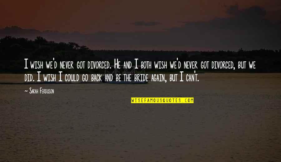 U Got My Back Quotes By Sarah Ferguson: I wish we'd never got divorced. He and