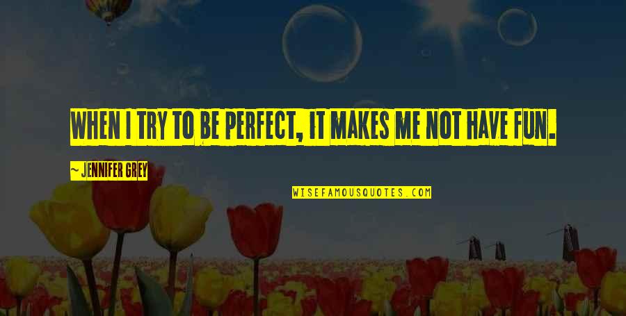 U N Me Perfect Quotes By Jennifer Grey: When I try to be perfect, it makes