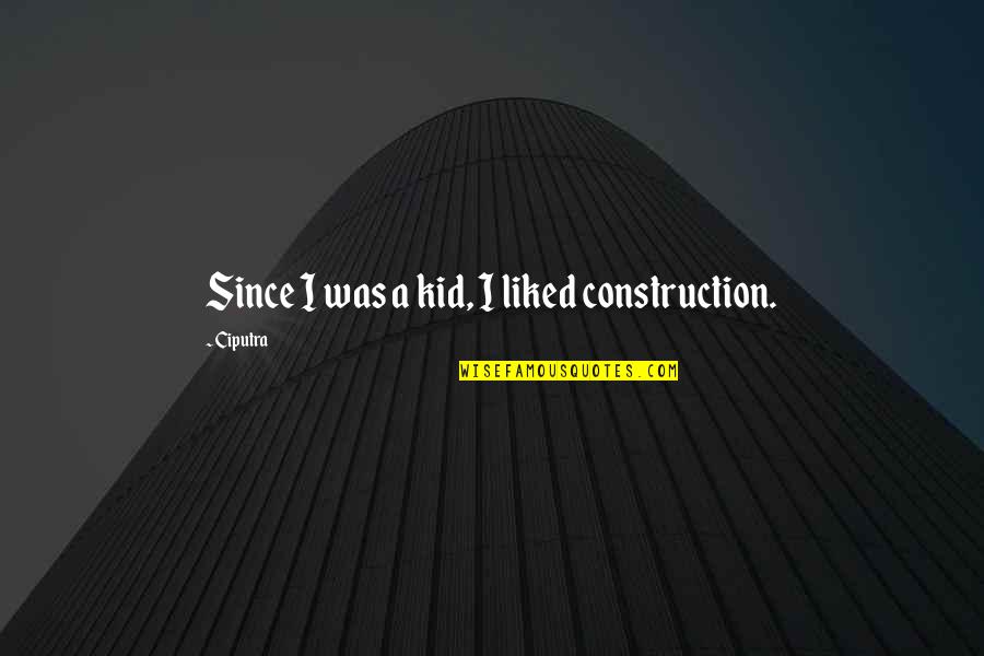 U P I Construction Quotes By Ciputra: Since I was a kid, I liked construction.