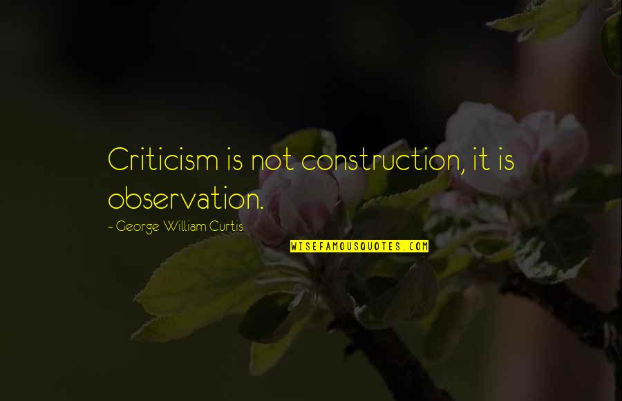 U P I Construction Quotes By George William Curtis: Criticism is not construction, it is observation.