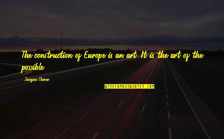 U P I Construction Quotes By Jacques Chirac: The construction of Europe is an art. It