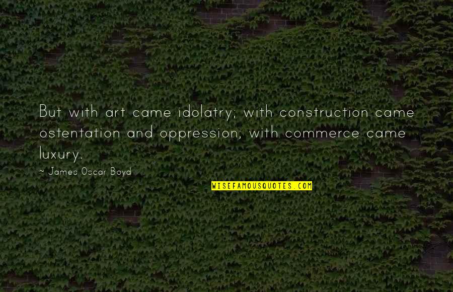 U P I Construction Quotes By James Oscar Boyd: But with art came idolatry; with construction came