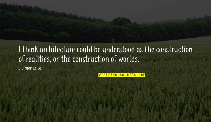 U P I Construction Quotes By Jimenez Lai: I think architecture could be understood as the