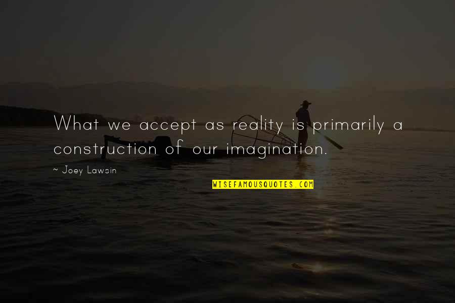 U P I Construction Quotes By Joey Lawsin: What we accept as reality is primarily a