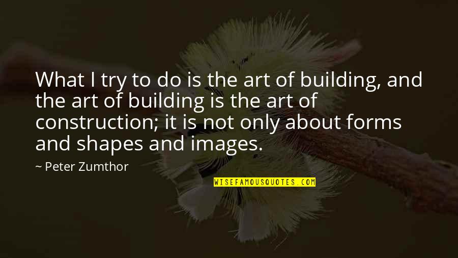 U P I Construction Quotes By Peter Zumthor: What I try to do is the art