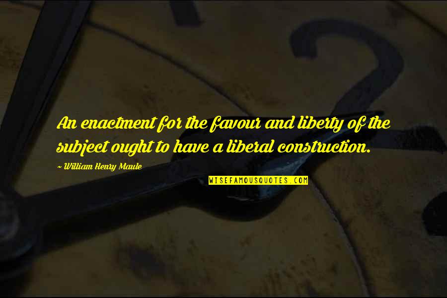 U P I Construction Quotes By William Henry Maule: An enactment for the favour and liberty of