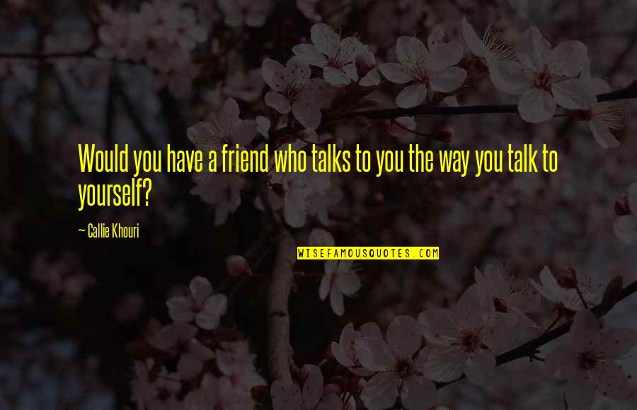 U R My Best Friend Ever Quotes By Callie Khouri: Would you have a friend who talks to