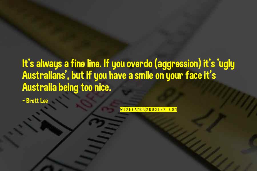 U S Aggression Quotes By Brett Lee: It's always a fine line. If you overdo