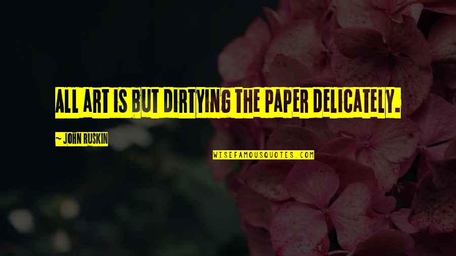 Uberhaxornova Quotes By John Ruskin: All art is but dirtying the paper delicately.