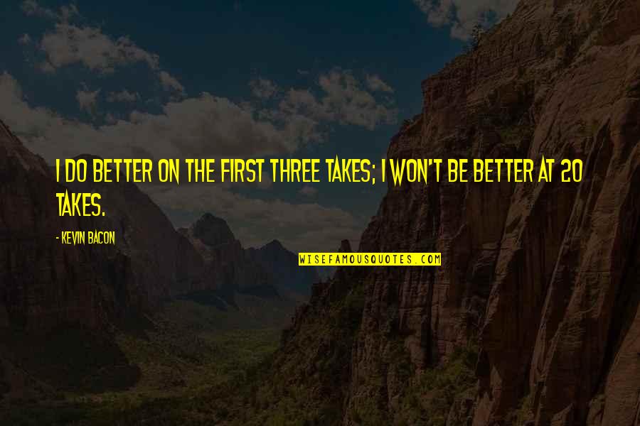 Ubos Oras Quotes By Kevin Bacon: I do better on the first three takes;