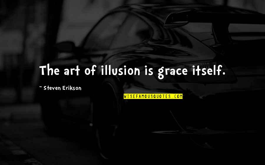 Ucsd Sixth Quotes By Steven Erikson: The art of illusion is grace itself.