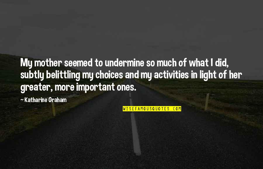 Uddina Quotes By Katharine Graham: My mother seemed to undermine so much of