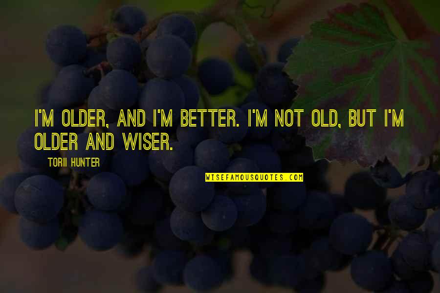 Udolli Quotes By Torii Hunter: I'm older, and I'm better. I'm not old,