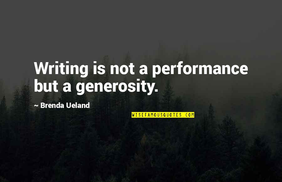 Ueland Quotes By Brenda Ueland: Writing is not a performance but a generosity.