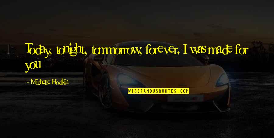 Uglylove Quotes By Michelle Hodkin: Today, tonight, tommorrow, forever. I was made for