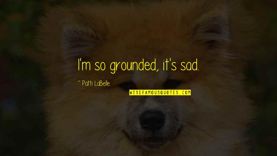 Uhc Insurance Quotes By Patti LaBelle: I'm so grounded, it's sad.