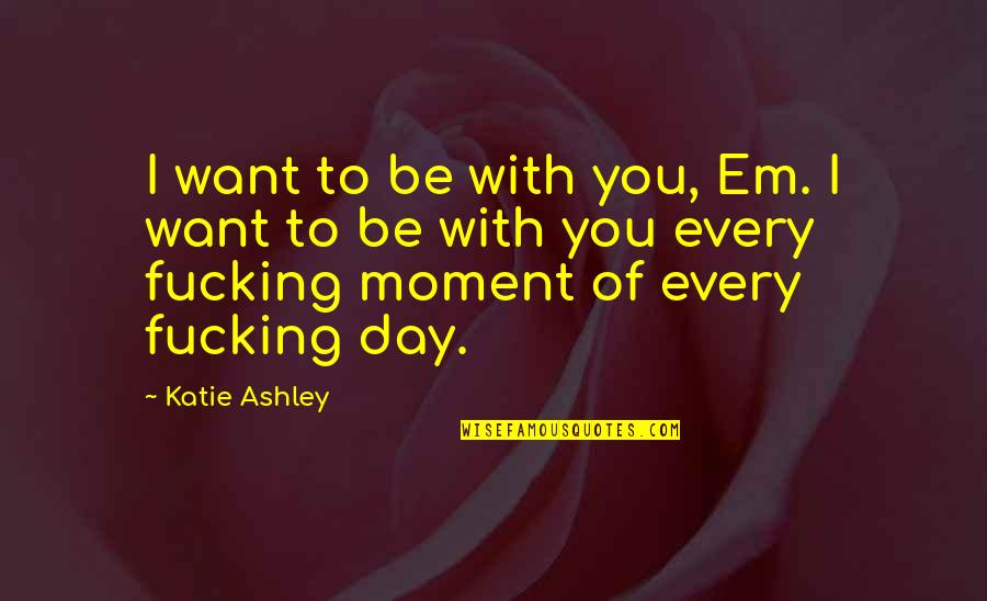 Uhispam Quotes By Katie Ashley: I want to be with you, Em. I