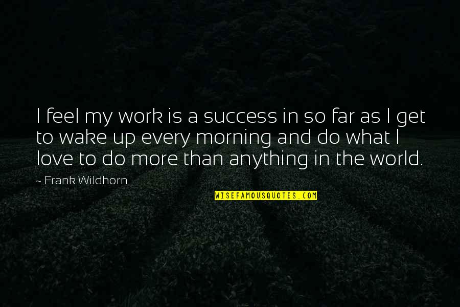 Uihlein Ice Quotes By Frank Wildhorn: I feel my work is a success in