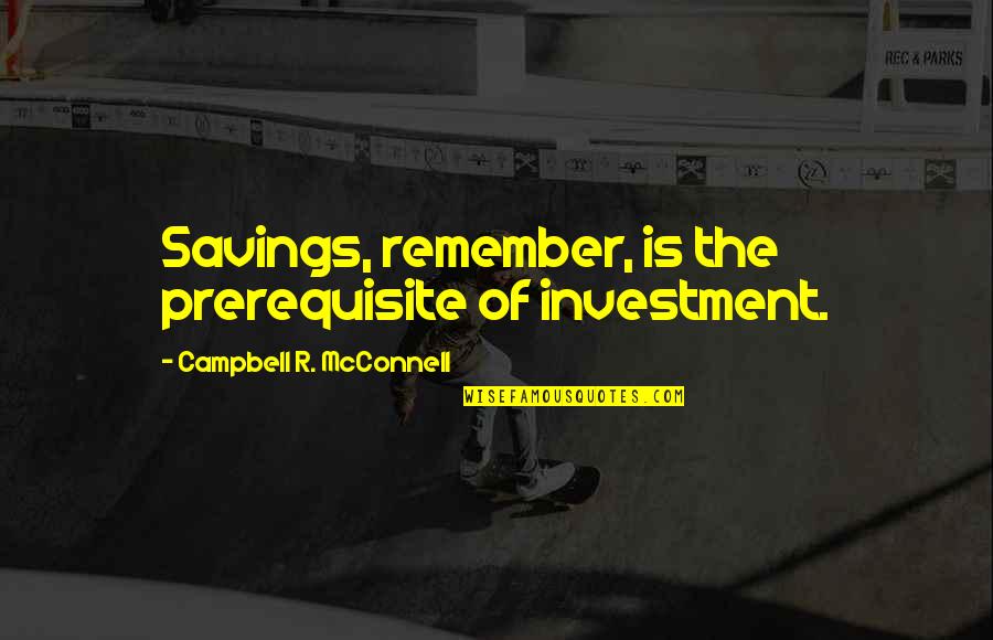 Uinta Highline Quotes By Campbell R. McConnell: Savings, remember, is the prerequisite of investment.