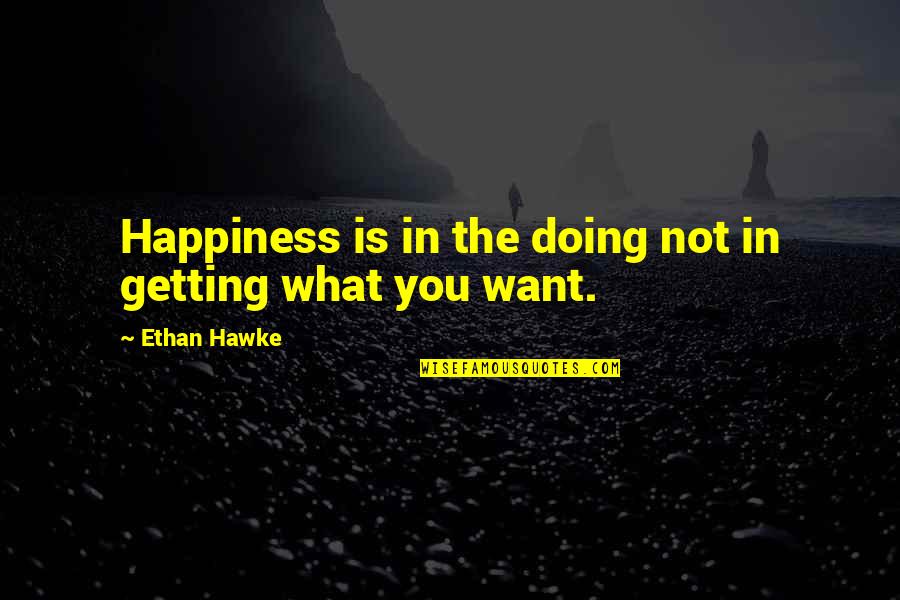 Ulap Quotes By Ethan Hawke: Happiness is in the doing not in getting